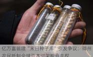 亿万富翁建“末日种子库”引发争议：得州农民 *** 全球资本绑架粮食 *** 